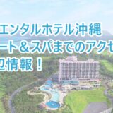 オリエンタルホテル 沖縄リゾート&スパまでのアクセス！と行き方と周辺情報