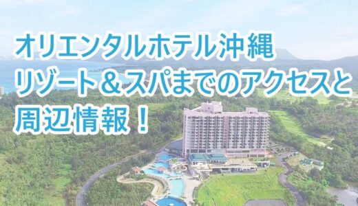 オリエンタルホテル 沖縄リゾート&スパまでのアクセス！と行き方と周辺情報