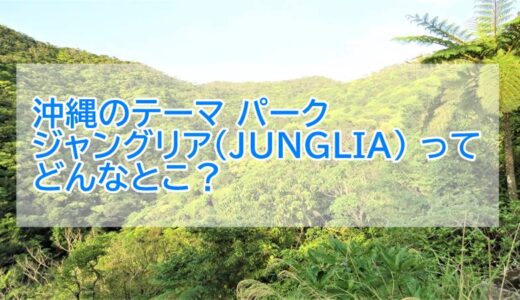 ジャングリア（JUNGLIA) 沖縄のテーマ パークはどんなとこ？場所や入場料、周辺情報！